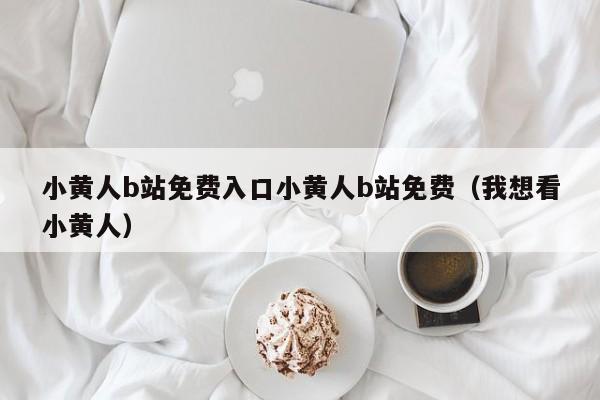 小黄人b站免费入口小黄人b站免费（我想看小黄人）