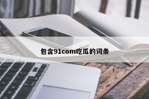 包含91com吃瓜的词条