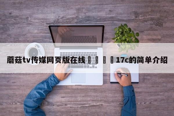 蘑菇tv传媒网页版在线🌈17c的简单介绍
