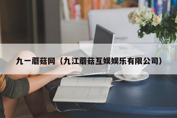 九一蘑菇网（九江蘑菇互娱娱乐有限公司）
