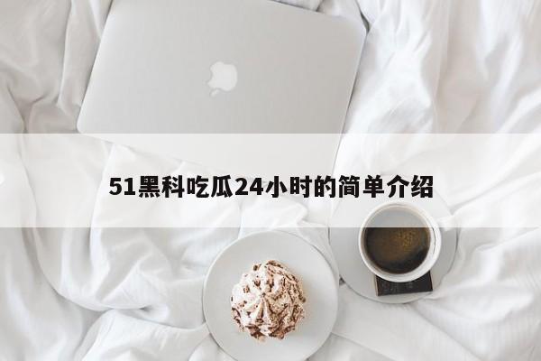 51黑科吃瓜24小时的简单介绍
